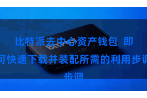 比特派去中心资产钱包 即可快速下载并装配所需的利用步调
