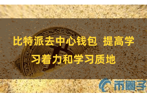 比特派去中心钱包 提高学习着力和学习质地