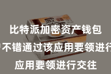 比特派加密资产钱包 用户不错通过该应用要领进行交往