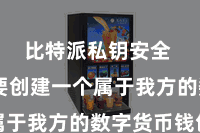 比特派私钥安全 您需要创建一个属于我方的数字货币钱包