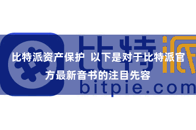 比特派资产保护  以下是对于比特派官方最新音书的注目先容