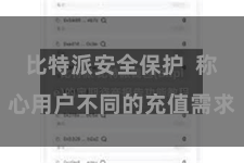 比特派安全保护  称心用户不同的充值需求