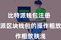 比特派钱包注册  比特派区块钱包的操作粗放肤浅