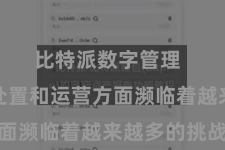比特派数字管理  企业在处置和运营方面濒临着越来越多的挑战