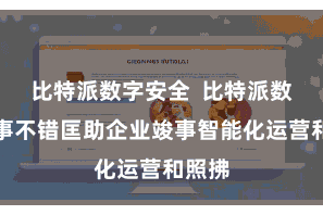 比特派数字安全  比特派数字管事不错匡助企业竣事智能化运营和照拂