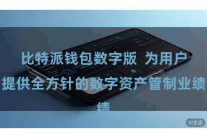 比特派钱包数字版  为用户提供全方针的数字资产管制业绩