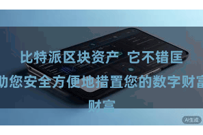 比特派区块资产  它不错匡助您安全方便地措置您的数字财富