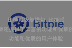 比特派恢复钱包  比特派钱包数字版还提供了丰富的功能和优质的用户体验