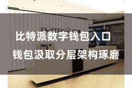 比特派数字钱包入口  钱包汲取分层架构琢磨