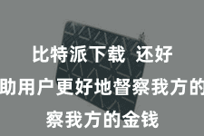 比特派下载  还好像匡助用户更好地督察我方的金钱