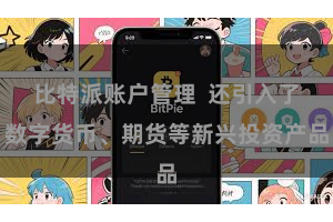 比特派账户管理  还引入了数字货币、期货等新兴投资产品