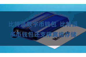 比特派数字币钱包  比特派多币钱包还支撑离线存储