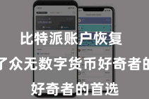 比特派账户恢复  成为了众无数字货币好奇者的首选