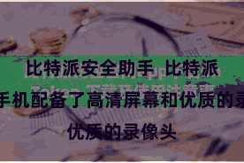 比特派安全助手  比特派安卓手机配备了高清屏幕和优质的录像头