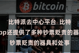 比特派去中心平台  比特派多链App还提供了多种钞票贬责的器具和处事