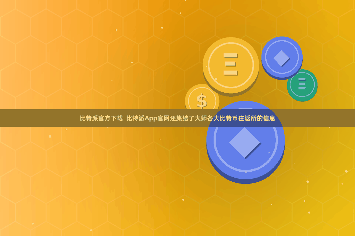 比特派官方下载  比特派App官网还集结了大师各大比特币往返所的信息